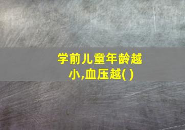 学前儿童年龄越小,血压越( )